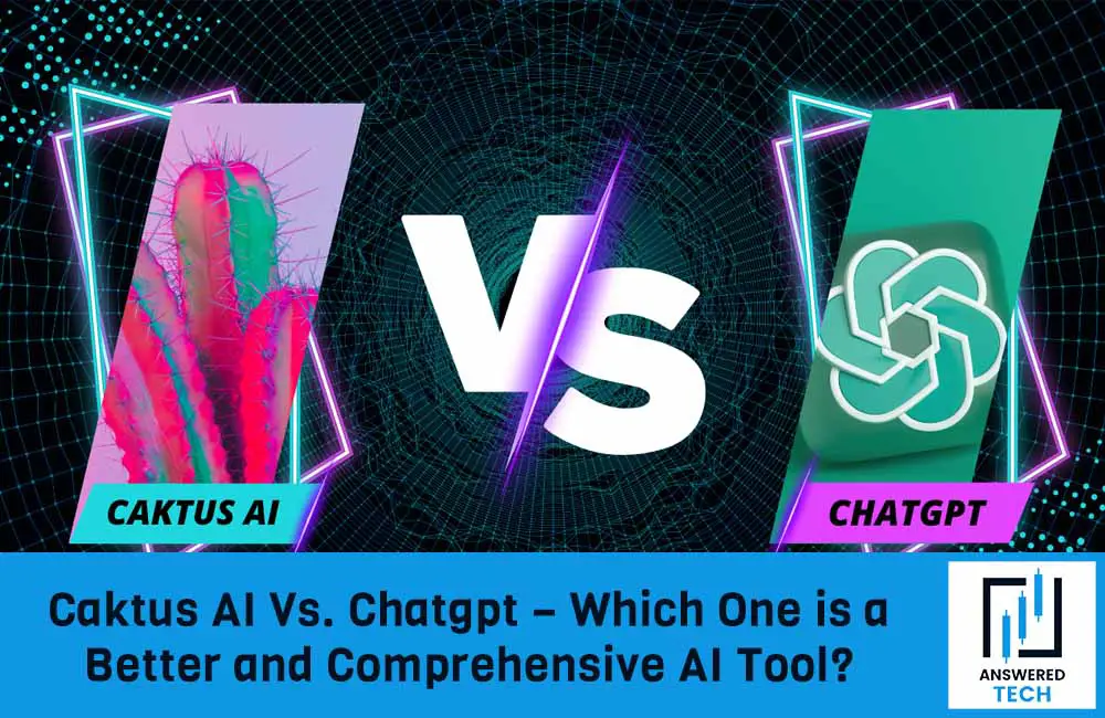 Caktus AI Vs. Chatgpt – Which One is a Better and Comprehensive AI Tool?